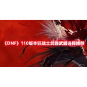 《DNF》110版本狂战士武器武器选择推荐