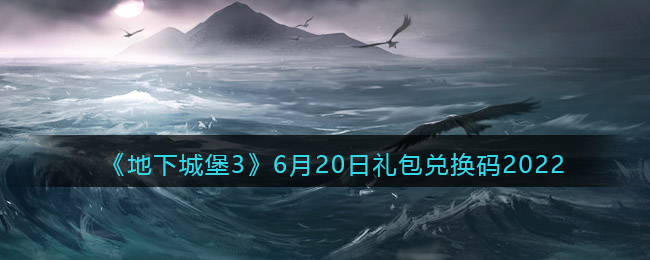 《地下城堡3：魂之诗》6月20日礼包兑换码2022