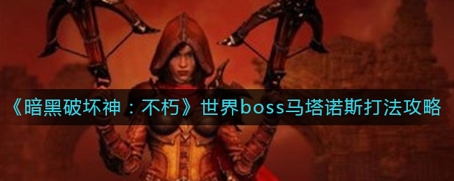 《暗黑破坏神：不朽》世界boss马塔诺斯打法攻略