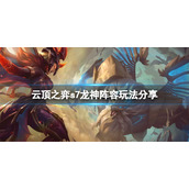 《云顶之弈》s7巨龙国度怎么玩？s7龙神阵容玩法分享