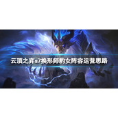 《云顶之弈》s7换形师怎么玩？s7换形师豹女阵容运营思路