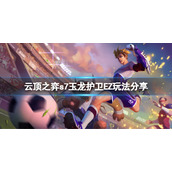 《云顶之弈》s7玉龙护卫EZ怎么玩？s7玉龙护卫EZ玩法分享
