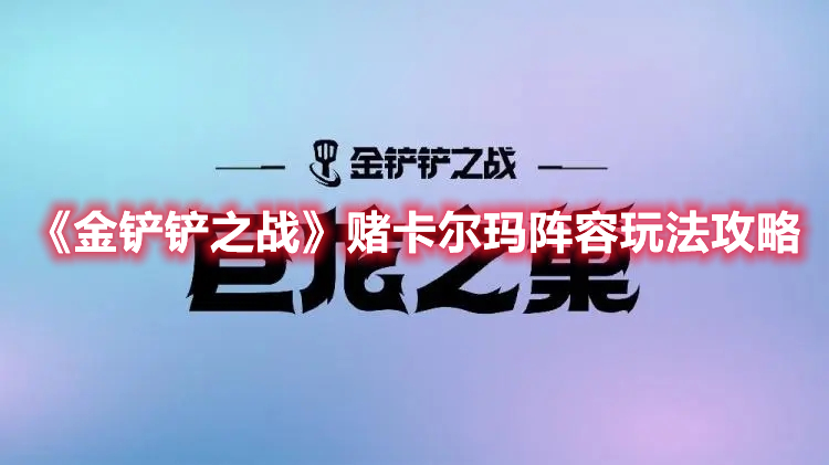 《金铲铲之战》赌卡尔玛阵容玩法攻略