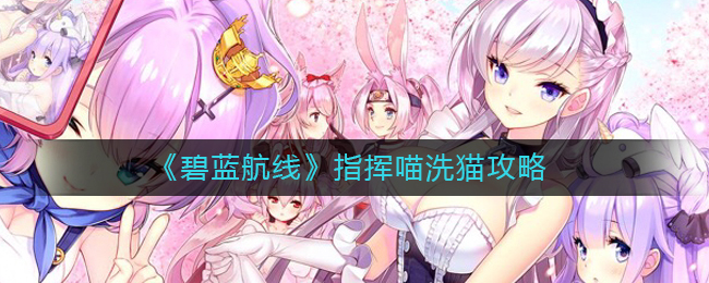 《碧蓝航线》指挥喵洗猫攻略