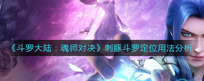 《斗罗大陆：魂师对决》刺豚斗罗定位用法分析