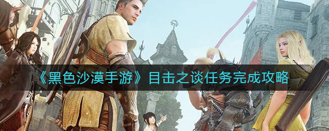 《黑色沙漠手游》目击之谈任务完成攻略