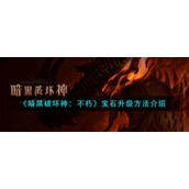 《暗黑破坏神：不朽》宝石升级方法介绍