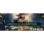 《黑色沙漠手游》武士觉醒任务攻略