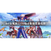 《dnf》110级女鬼剑士全职业装备搭配 女鬼剑士110级全职业装备选择