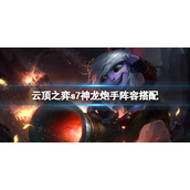 《云顶之弈》s7神龙炮手怎么玩？s7神龙炮手阵容搭配