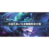 《云顶之弈》s7飞天蜘蛛怎么玩？s7玉龙蜘蛛阵容介绍