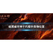 暗黑破坏神不朽橙色怪物在哪 暗黑破坏神手游不朽橙色怪物分布一览