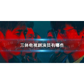 三体电视剧演员有哪些 三体电视剧演员表