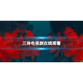 三体电视剧在哪里可以看 三体电视剧在线观看地址