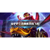 金铲铲之战幽影烈焰飞机阵容 巨龙之巢飞机怎么玩