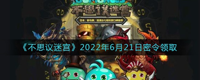 《不思议迷宫》2022年6月21日密令领取