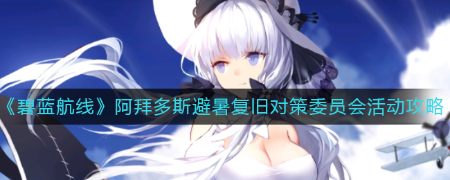 《碧蓝航线》阿拜多斯避暑复旧对策委员会活动攻略