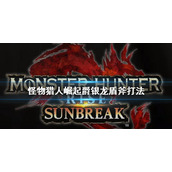 《怪物猎人崛起》盾斧怎么打爵银龙？爵银龙盾斧打法