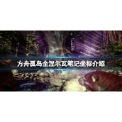 《方舟生存进化》孤岛涅尔瓦笔记在哪？孤岛全涅尔瓦笔记坐标介绍