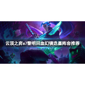 《云顶之弈》s7黎明回血幻镜迭嘉怎么玩？s7黎明回血幻镜迭嘉阵容推荐