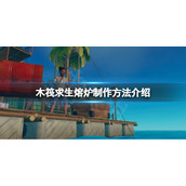 《木筏求生》raft熔炉怎么做？raft熔炉制作方法介绍