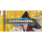 忘川风华录魏征灵器搭配 忘川风华录魏征灵器选择