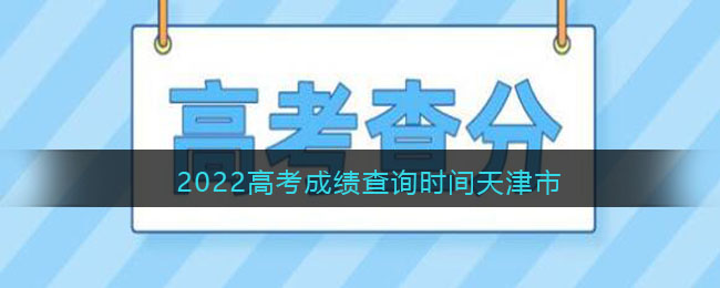 2022高考成绩查询时间天津市