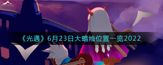 《光遇》6月23日大蜡烛位置一览2022