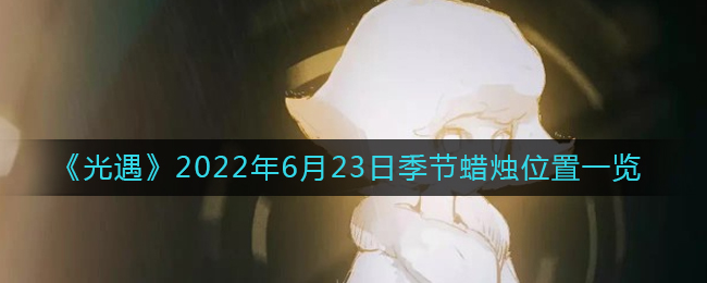 《光遇》2022年6月23日季节蜡烛位置一览