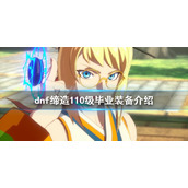 《dnf》缔造装备如何搭配？缔造110级毕业装备介绍