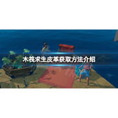 《木筏求生》皮革怎么获取？raft皮革获取方法介绍