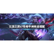 《云顶之弈》s7传奇半神怎么玩？s7传奇半神阵容搭配