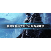《魔兽世界》巨龙时代礼包要不要买？巨龙时代礼包购买建议