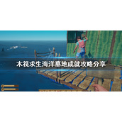 《木筏求生》海洋墓地成就怎么做？海洋墓地成就攻略分享