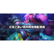 《云顶之弈》s7炮兵阵容怎么玩？s7炮兵阵容搭配思路