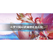斗罗大陆h5武魂理论怎么玩 斗罗大陆h5武魂理论玩法介绍