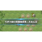 斗罗大陆h5围捕魂兽第二关怎么过 斗罗大陆h5围捕魂兽第二关攻略