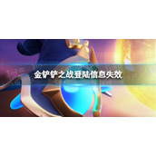 金铲铲之战登录信息失效 金铲铲之战进不去