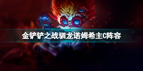 金铲铲之战驯龙大师主C阵容 驯龙法诺姆希蛙妃主C攻略