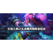 《云顶之弈》s7玉龙飓风炮阵容怎么玩？s7玉龙飓风炮阵容玩法