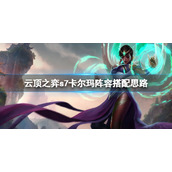 《云顶之弈》s7卡尔玛主c怎么玩？s7卡尔玛阵容搭配思路