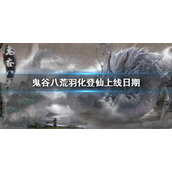 《鬼谷八荒》羽化登仙上线日期介绍 羽化登仙什么时候开放2022