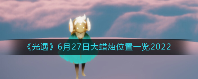 《光遇》6月27日大蜡烛位置一览2022