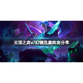 《云顶之弈》s7幻镜迭嘉怎么玩？s7幻镜迭嘉阵容分享