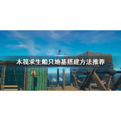 《木筏求生》船只如何搭建？船只地基搭建方法推荐