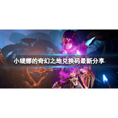 《小缇娜的奇幻之地》兑换码最新分享 现版本可用代码有哪些
