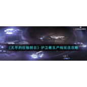 《无尽的拉格朗日》护卫舰生产线玩法攻略
