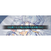 《光遇》6.27每日任务完成攻略2022