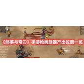 《部落与弯刀》手游枪类武器产出位置一览