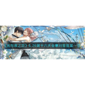 《光与夜之恋》6.26第十六天会意问答答案一览​